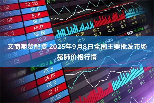 文商期货配资 2025年9月8日全国主要批发市场猪肺价格行情