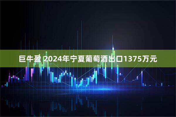 巨牛盈 2024年宁夏葡萄酒出口1375万元