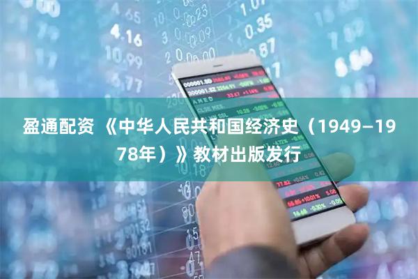 盈通配资 《中华人民共和国经济史（1949—1978年）》教材出版发行