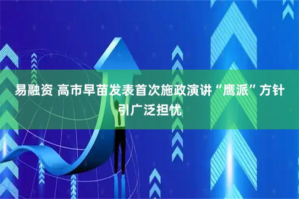 易融资 高市早苗发表首次施政演讲　“鹰派”方针引广泛担忧