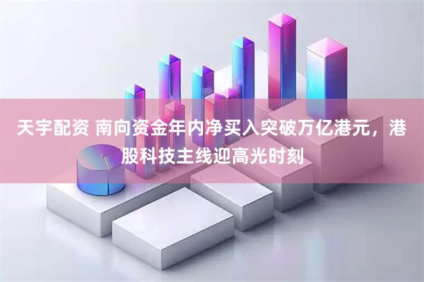 天宇配资 南向资金年内净买入突破万亿港元，港股科技主线迎高光时刻
